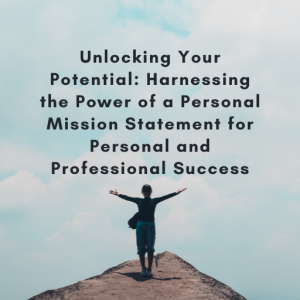 Unlocking Your Potential: Harnessing the Power of a Personal Mission Statement for Personal and Professional Success